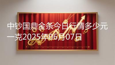 中钞国鼎金条今日行情多少元一克2025年06月07日
