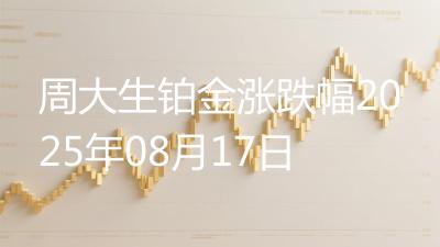 周大生铂金涨跌幅2025年08月17日