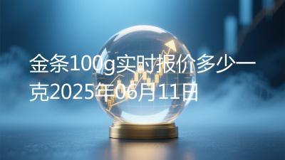 金条100g实时报价多少一克2025年06月11日