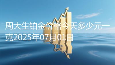 周大生铂金价格今天多少元一克2025年07月01日