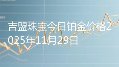 吉盟珠宝今日铂金价格2025年11月29日
