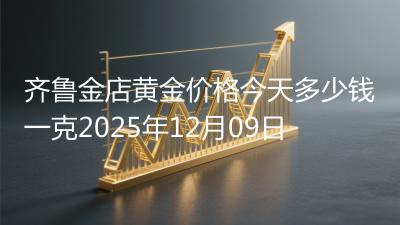 齐鲁金店黄金价格今天多少钱一克2025年12月09日