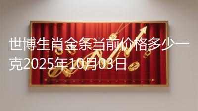 世博生肖金条当前价格多少一克2025年10月03日