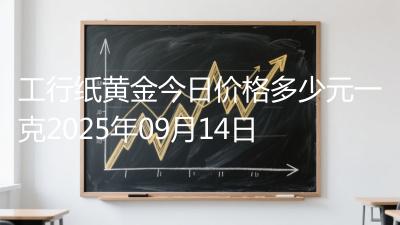 工行纸黄金今日价格多少元一克2025年09月14日