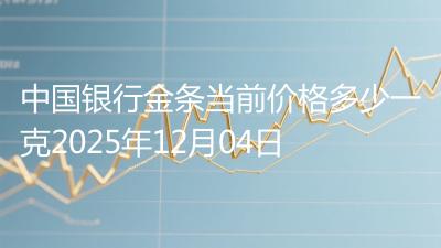 中国银行金条当前价格多少一克2025年12月04日