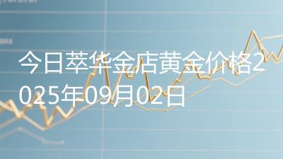 今日萃华金店黄金价格2025年09月02日