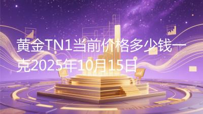 黄金TN1当前价格多少钱一克2025年10月15日