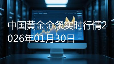 中国黄金金条实时行情2026年01月30日
