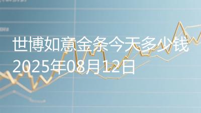 世博如意金条今天多少钱2025年08月12日