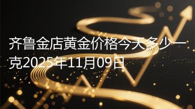 齐鲁金店黄金价格今天多少一克2025年11月09日