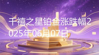 千禧之星铂金涨跌幅2025年06月07日