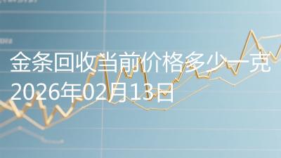 金条回收当前价格多少一克2026年02月13日