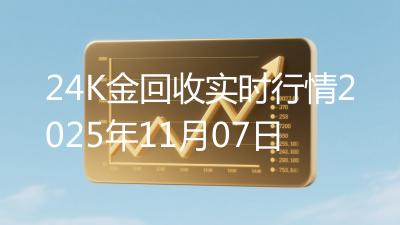 24K金回收实时行情2025年11月07日