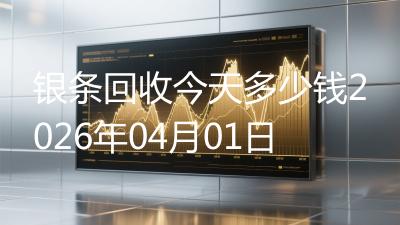 银条回收今天多少钱2026年04月01日