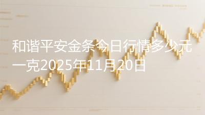 和谐平安金条今日行情多少元一克2025年11月20日