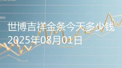 世博吉祥金条今天多少钱2025年08月01日