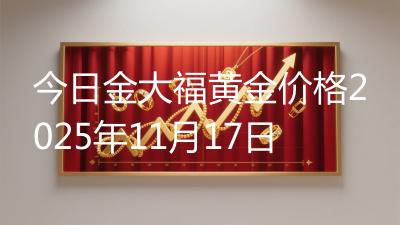 今日金大福黄金价格2025年11月17日