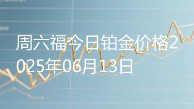 周六福今日铂金价格2025年06月13日