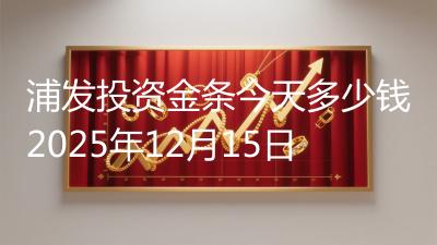 浦发投资金条今天多少钱2025年12月15日
