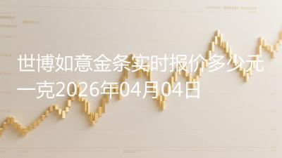 世博如意金条实时报价多少元一克2026年04月04日