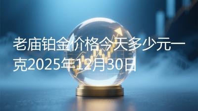 老庙铂金价格今天多少元一克2025年12月30日
