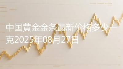 中国黄金金条最新价格多少一克2025年08月27日