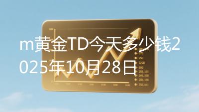 m黄金TD今天多少钱2025年10月28日