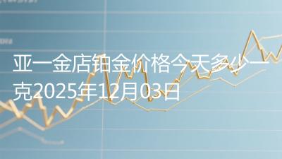 亚一金店铂金价格今天多少一克2025年12月03日