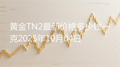黄金TN2最新价格多少钱一克2025年10月04日