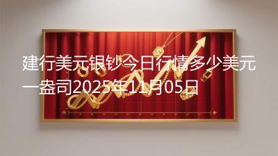 建行美元银钞今日行情多少美元一盎司2025年11月05日