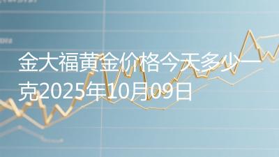 金大福黄金价格今天多少一克2025年10月09日