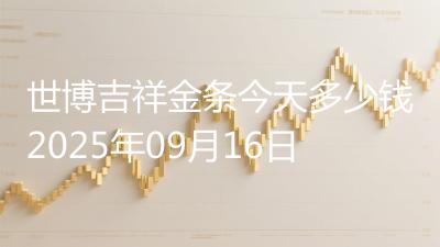 世博吉祥金条今天多少钱2025年09月16日