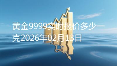 黄金9999实时报价多少一克2026年02月13日