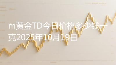 m黄金TD今日价格多少钱一克2025年10月19日