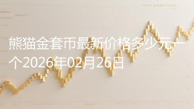 熊猫金套币最新价格多少元一个2026年02月26日