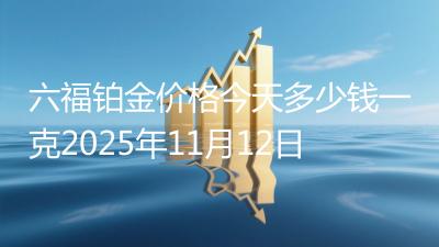 六福铂金价格今天多少钱一克2025年11月12日