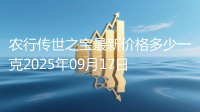 农行传世之宝最新价格多少一克2025年09月17日