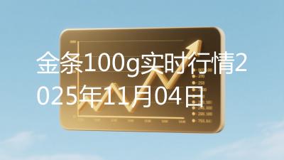 金条100g实时行情2025年11月04日
