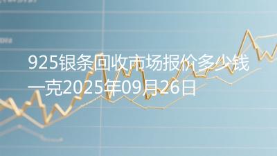 925银条回收市场报价多少钱一克2025年09月26日
