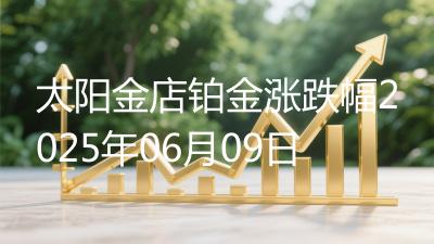 太阳金店铂金涨跌幅2025年06月09日