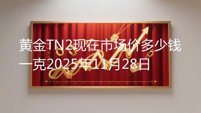 黄金TN2现在市场价多少钱一克2025年11月28日