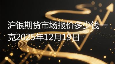 沪银期货市场报价多少钱一克2025年12月19日