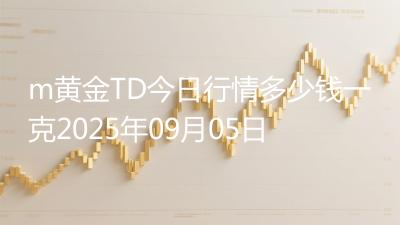 m黄金TD今日行情多少钱一克2025年09月05日