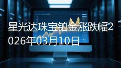 星光达珠宝铂金涨跌幅2026年03月10日