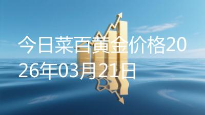 今日菜百黄金价格2026年03月21日