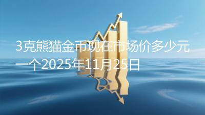 3克熊猫金币现在市场价多少元一个2025年11月25日