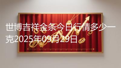 世博吉祥金条今日行情多少一克2025年09月29日