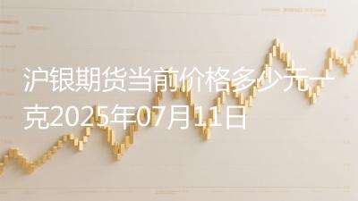 沪银期货当前价格多少元一克2025年07月11日