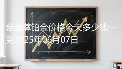 金至尊铂金价格今天多少钱一克2025年06月07日