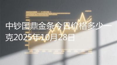 中钞国鼎金条今日价格多少一克2025年10月28日
